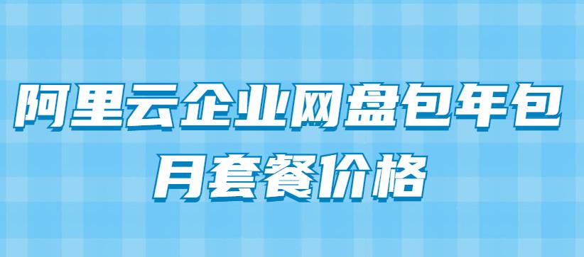 阿里云企业网盘包年包月套餐价格