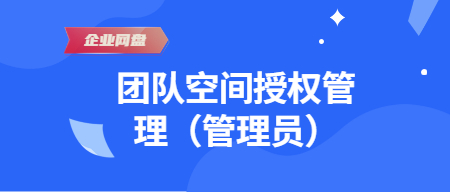 企业网盘：团队空间授权管理（管理员）