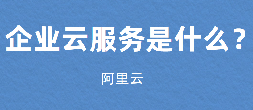 阿里云企业云服务是什么