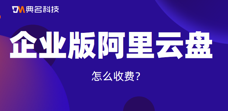 企业版阿里云盘收费模式，怎么收费