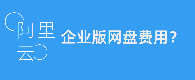 阿里企业版网盘怎么收费