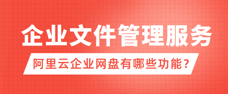 企业文件管理服务：阿里云企业网盘有哪些功能