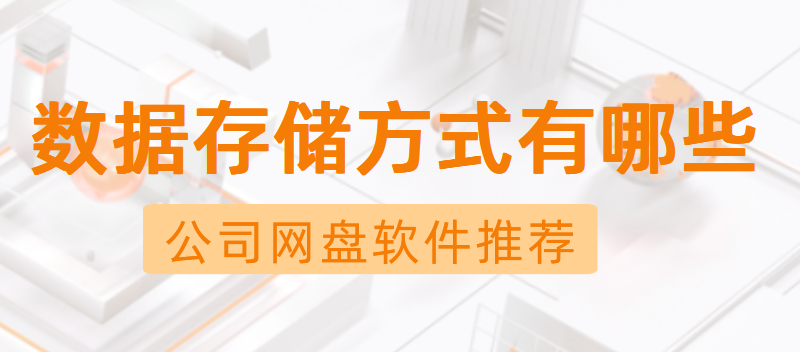 公司网盘软件推荐，数据存储方式有哪些