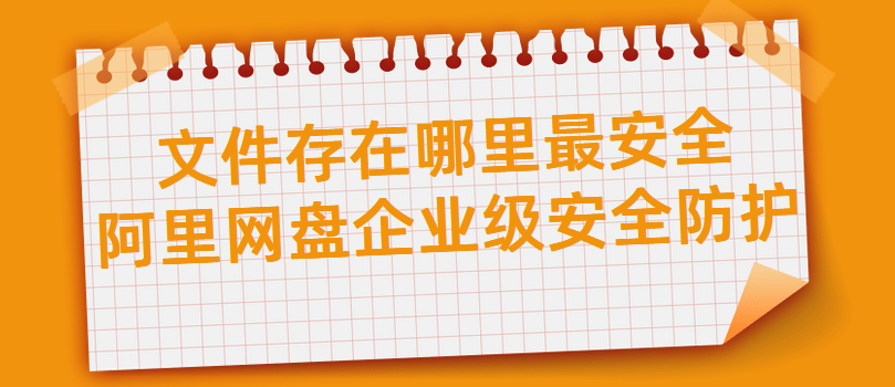 文件存在哪里最安全，阿里网盘企业级安全防护