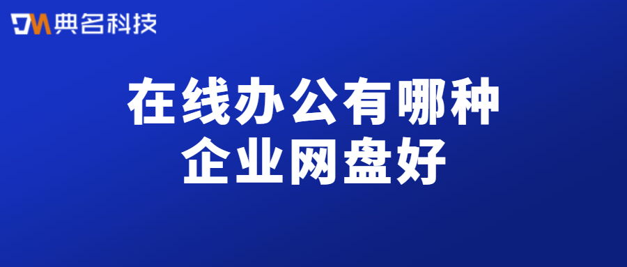 在线办公用哪种企业网盘好