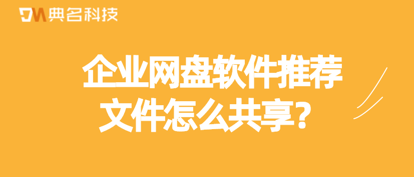 文件怎么共享,企业网盘软件推荐