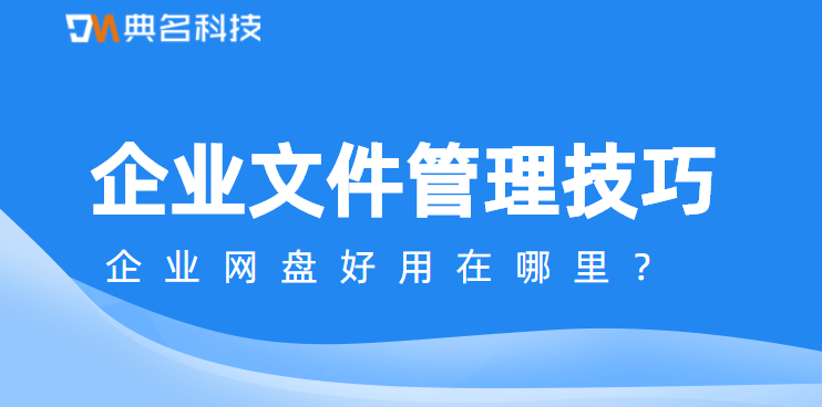 企业文件管理技巧,企业网盘好用在哪里
