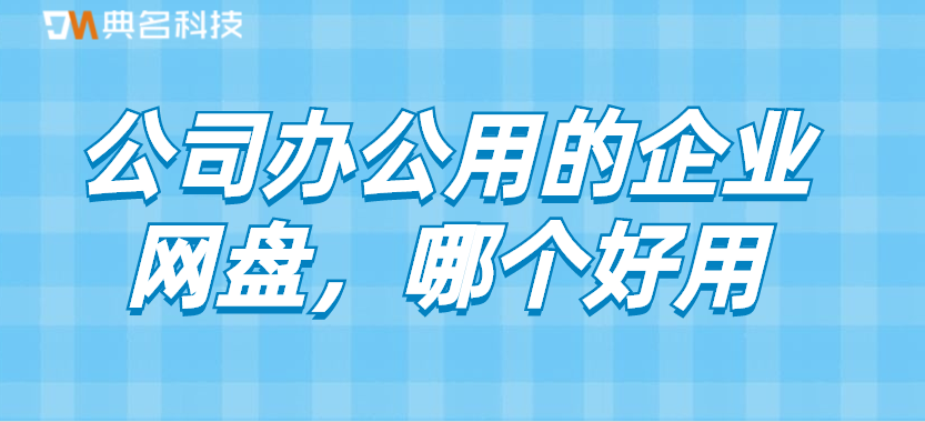 公司办公用的企业网盘,哪个好用