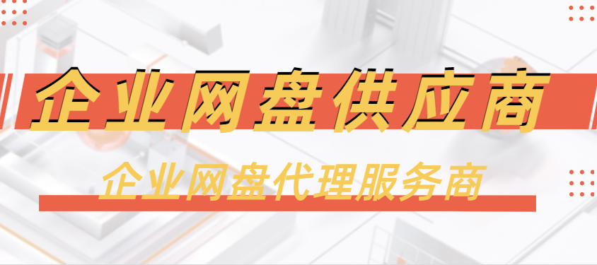 企业网盘供应商，企业网盘代理服务商