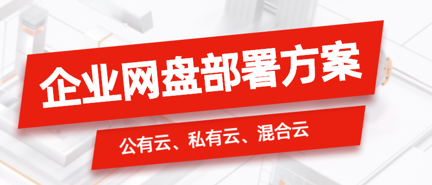 企业网盘建设、部署方案？公有云、私有云、混合云