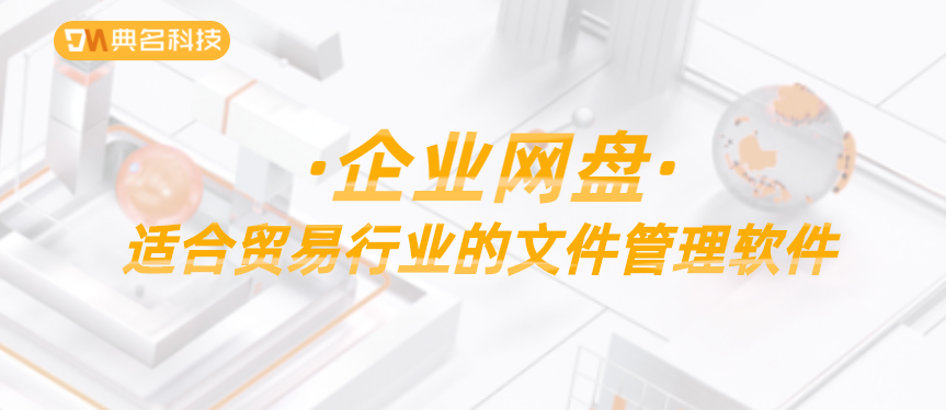 企业网盘：适合贸易行业的文件管理软件