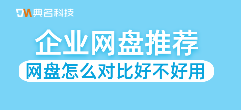 网盘怎么对比好不好用,企业网盘推荐