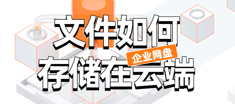 企业网盘：文件如何存储在云端