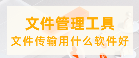 文件传输用什么软件好，文件管理工具