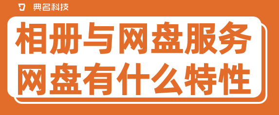 相册与网盘服务 PDS：网盘有什么特性