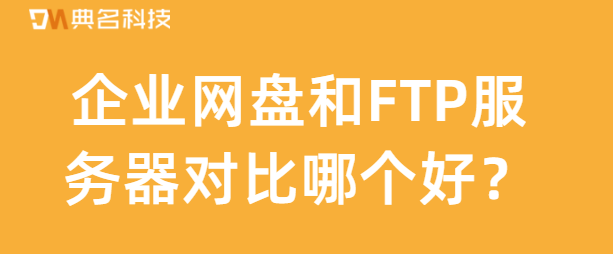 企业网盘和FTP服务器对比哪个好