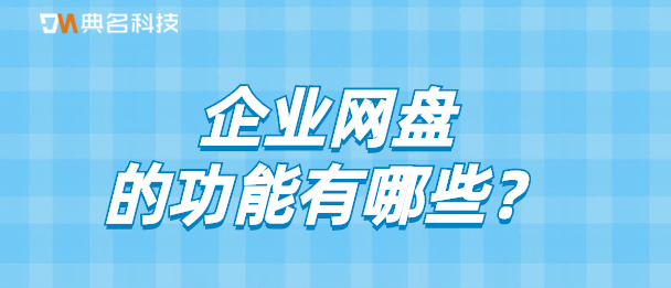 云存储：企业网盘的功能有哪些