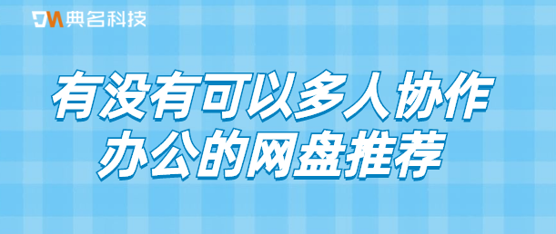 有没有可以多人协作办公的网盘推荐