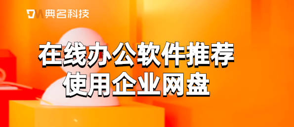 在线办公软件推荐使用企业网盘