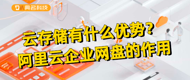 云存储有什么优势?阿里云企业网盘的作用