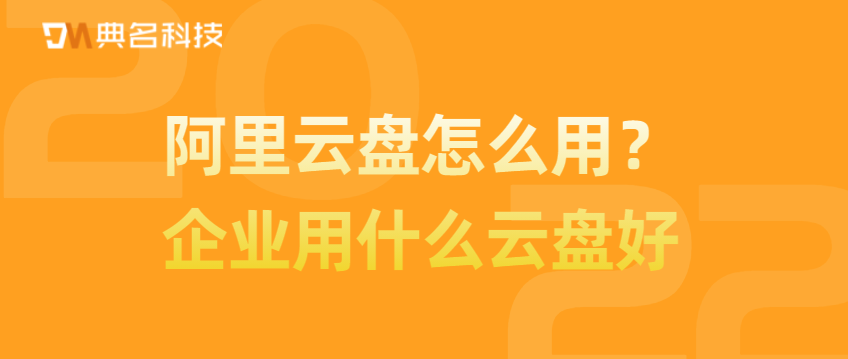 阿里云盘怎么用?企业用什么云盘好