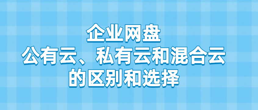 企业网盘:公有云、私有云和混合云的区别和选择