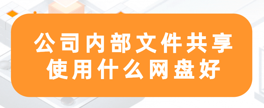 公司内部文件共享使用什么网盘好