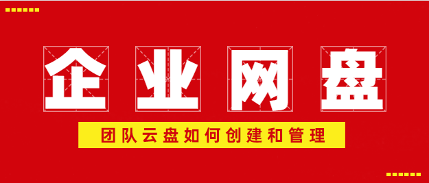企业网盘：团队云盘如何创建和管理