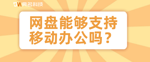 网盘能够支持移动办公吗