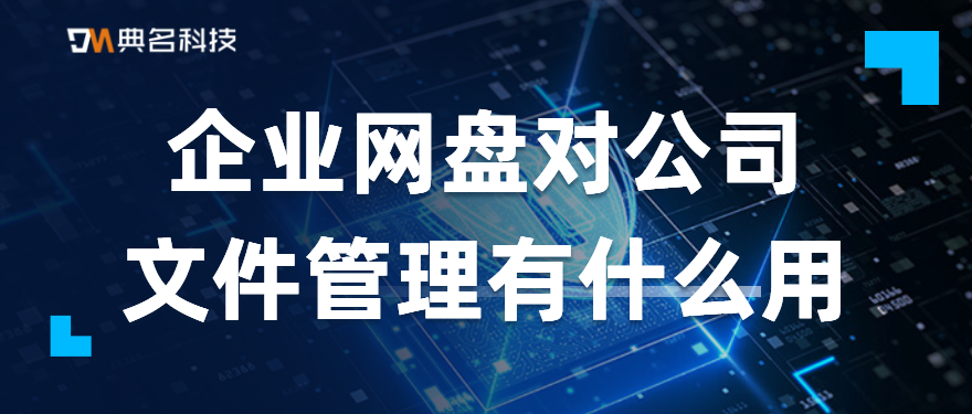 企业网盘对公司文件管理有什么用