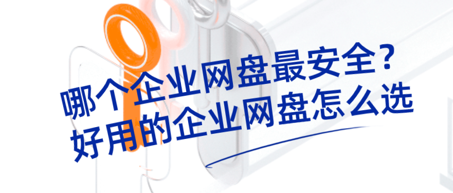 哪个企业云盘最安全？好用的企业云盘怎么选