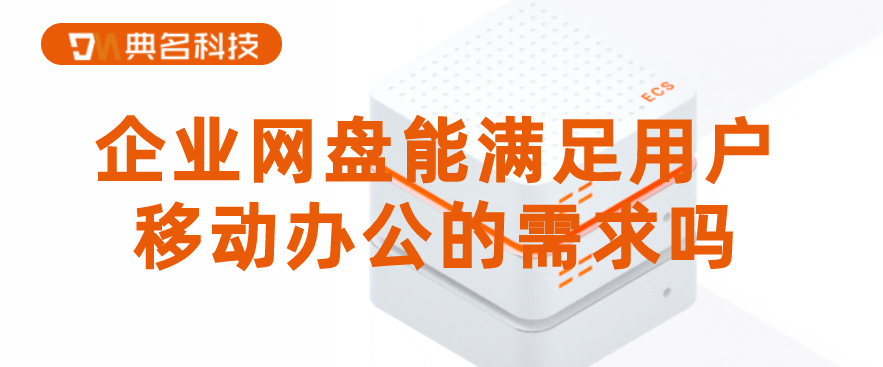 企业网盘能满足用户移动办公的需求吗