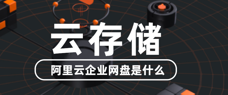 云存储:阿里云企业网盘是什么