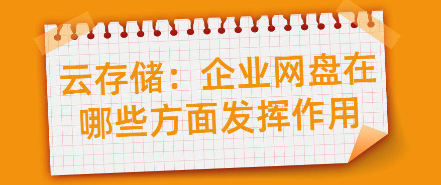 云存储:企业网盘在哪些方面发挥作用