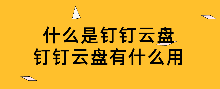 什么是钉钉云盘?钉钉云盘有什么用