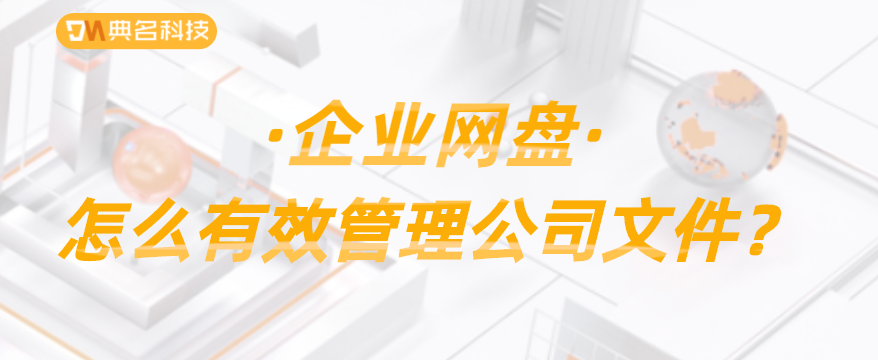 企业网盘:怎么有效管理公司文件