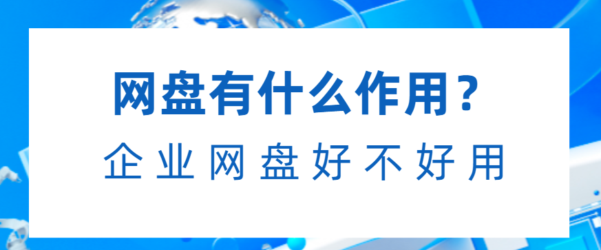 网盘有什么作用？企业网盘好不好用