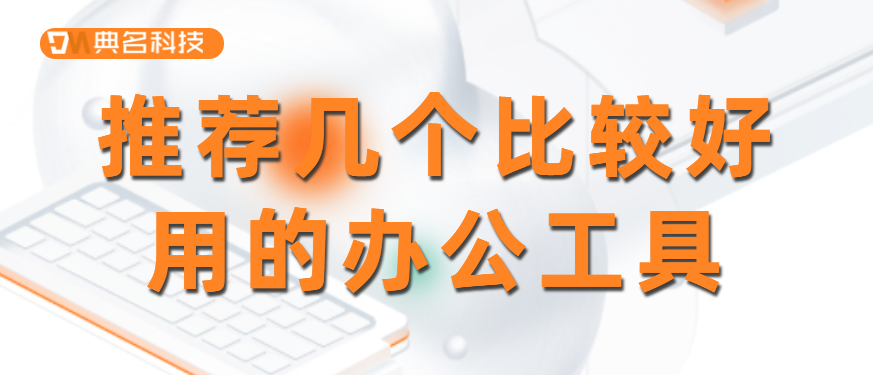 推荐几个比较好用的办公工具