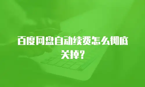 百度网盘自动续费怎么彻底关掉？
