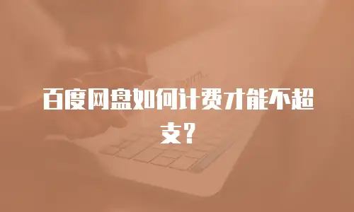 百度网盘如何计费才能不超支？