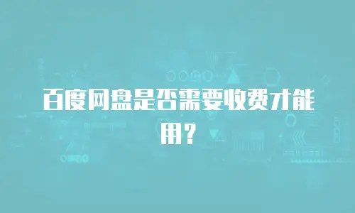 百度网盘是否需要收费才能用？