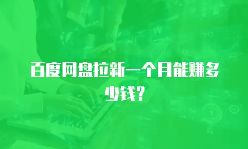 百度网盘拉新一个月能赚多少钱？