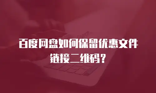 百度网盘如何保留优惠文件链接二维码？