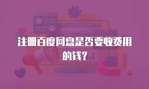 注册百度网盘是否要收费用的钱？