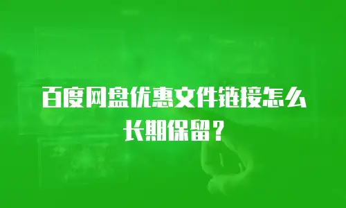 百度网盘优惠文件链接怎么长期保留？