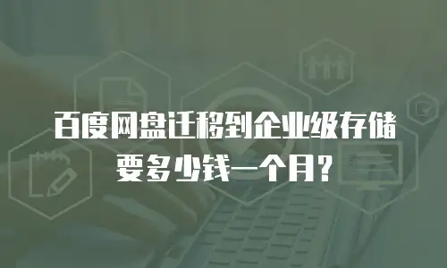 百度网盘迁移到企业级存储要多少钱一个月？