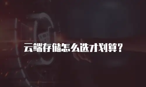 云端存储怎么选才划算？