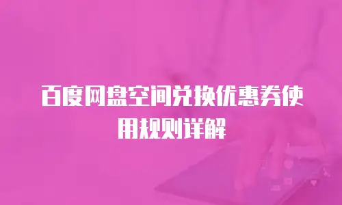 百度网盘空间兑换优惠券使用规则详解