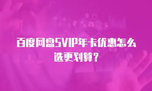 百度网盘SVIP年卡优惠怎么选更划算？
