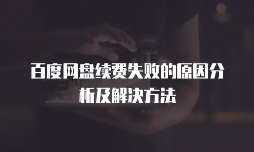 百度网盘续费失败的原因分析及解决方法
